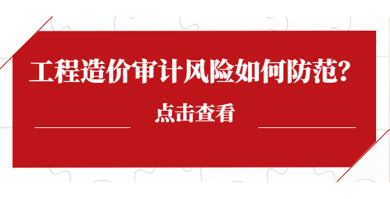 工程造價(jià)審計(jì)風(fēng)險(xiǎn)如何防范？