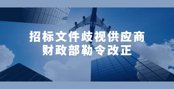 招標(biāo)文件歧視供應(yīng)商 財(cái)政部勒令改正