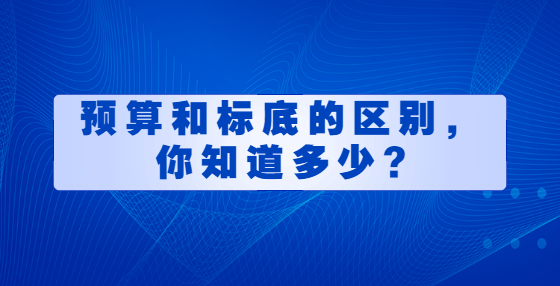預(yù)算和標(biāo)底的區(qū)別，你知道多少?