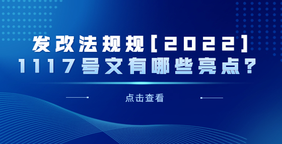 發(fā)改法規(guī)規(guī)[2022]1117號文有哪些亮點？