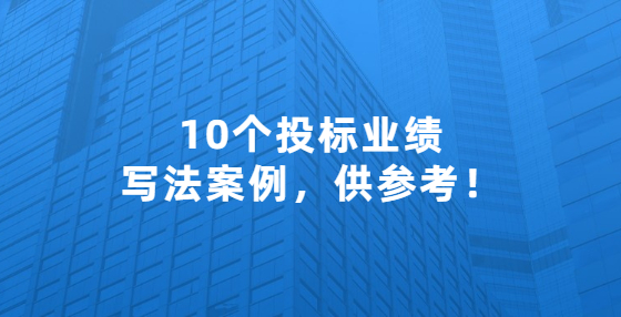 10個投標業(yè)績寫法案例，供參考！