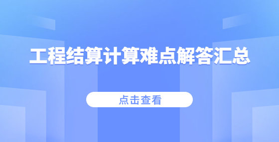 工程結(jié)算計算難點(diǎn)解答匯總