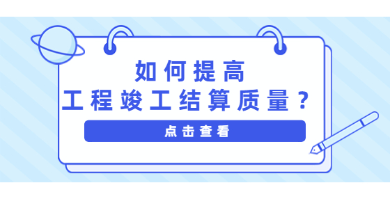 如何提高工程竣工結(jié)算質(zhì)量？