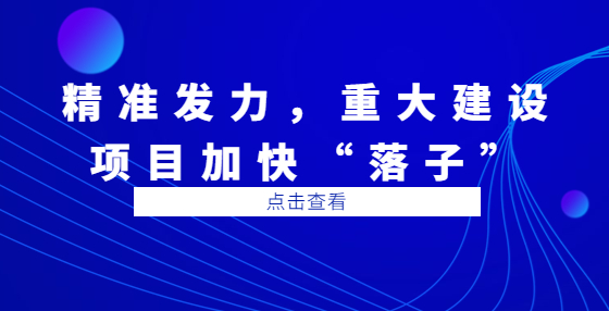 精準發(fā)力，重大建設項目加快“落子”