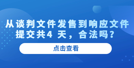 從談判文件發(fā)售到響應(yīng)文件提交共4 天，合法嗎？