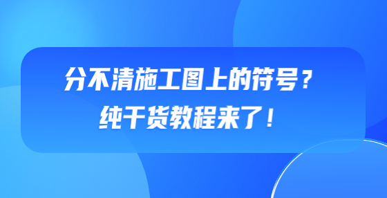 分不清施工圖上的符號？純干貨教程來了！