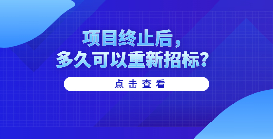 項(xiàng)目終止后，多久可以重新招標(biāo)？
