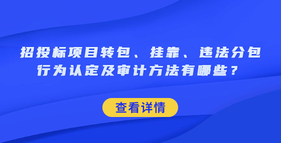 招投標(biāo)項目轉(zhuǎn)包、掛靠、違法分包行為認(rèn)定及審計方法有哪些？