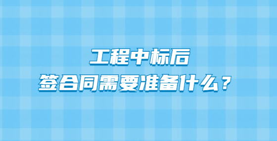工程中標(biāo)后簽合同需要準(zhǔn)備什么？