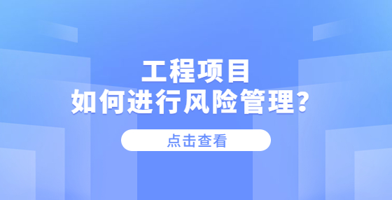 工程項(xiàng)目如何進(jìn)行風(fēng)險(xiǎn)管理？