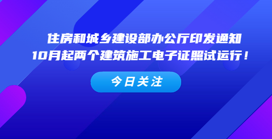 住房和城鄉(xiāng)建設(shè)部辦公廳印發(fā)通知，10月起兩個(gè)建筑施工電子證照試運(yùn)行！
