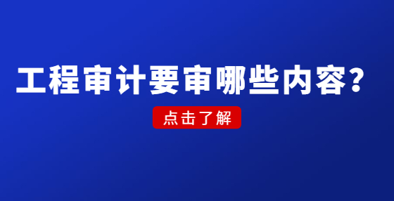 工程審計要審哪些內容？