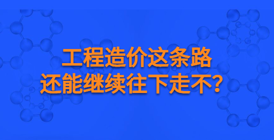 工程造價這條路還能繼續(xù)往下走不？