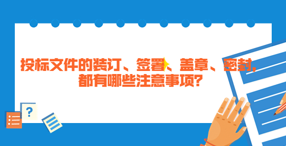 投標文件的裝訂、簽署、蓋章、密封，都有哪些注意事項？