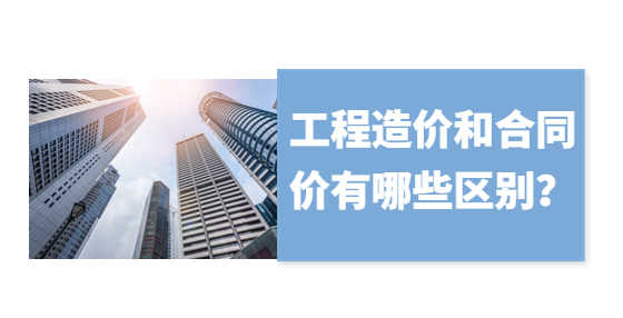 工程造價和合同價有哪些區(qū)別？
