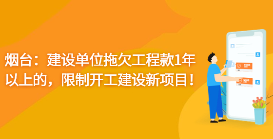 煙臺：建設(shè)單位拖欠工程款1年以上的，限制開工建設(shè)新項(xiàng)目！