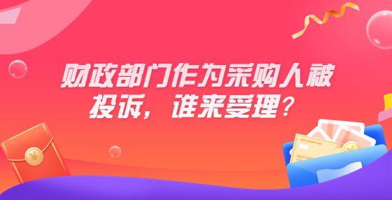 財政部門作為采購人被投訴，誰來受理？