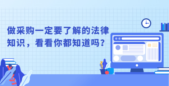 做采購(gòu)一定要了解的法律知識(shí)，看看你都知道嗎？