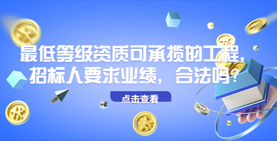 最低等級資質(zhì)可承攬的工程，招標(biāo)人要求業(yè)績，合法嗎？