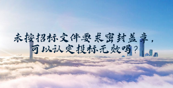 未按招標(biāo)文件要求密封蓋章，可以認(rèn)定投標(biāo)無效嗎？