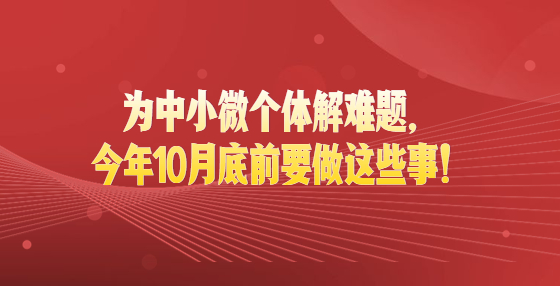 最新通知！為中小微個(gè)體解難題，今年10月底前要做這些事！