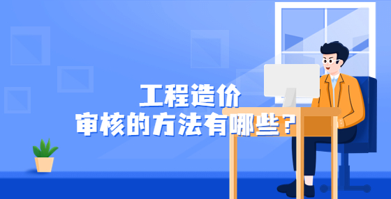 工程造價(jià)審核的方法有哪些？