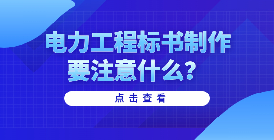 電力工程標書制作要注意什么？