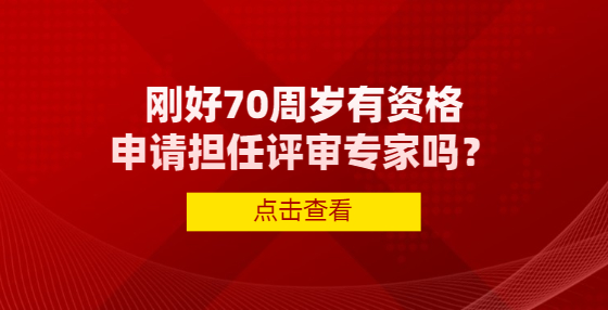剛好70周歲有資格申請(qǐng)擔(dān)任評(píng)審專家嗎？