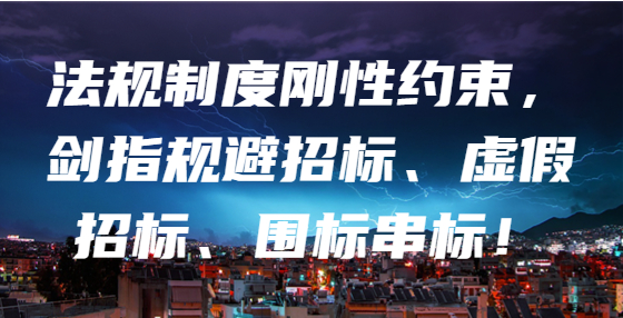 法規(guī)制度剛性約束，劍指規(guī)避招標(biāo)、虛假招標(biāo)、圍標(biāo)串標(biāo)！