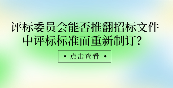 評(píng)標(biāo)委員會(huì)能否推翻招標(biāo)文件中評(píng)標(biāo)標(biāo)準(zhǔn)而重新制訂？