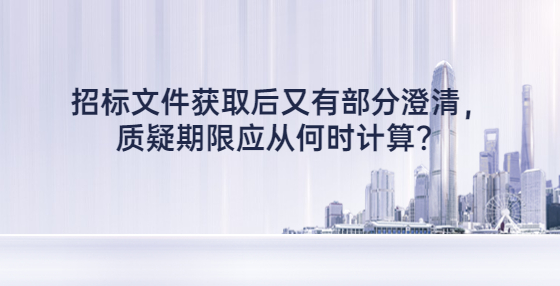 招標(biāo)文件獲取后又有部分澄清，質(zhì)疑期限應(yīng)從何時計算？