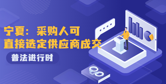 寧夏：出臺框架協(xié)議采購實施細(xì)則 采購人可直接選定供應(yīng)商成交
