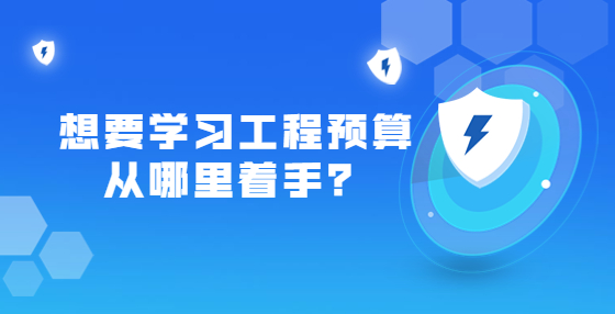 想要學(xué)習(xí)工程預(yù)算從哪里著手？