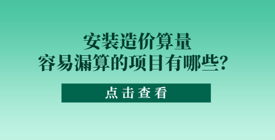 安裝造價(jià)算量容易漏算的項(xiàng)目有哪些？