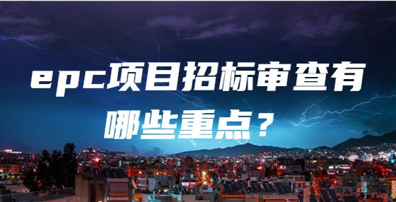 epc項目招標(biāo)審查有哪些重點？