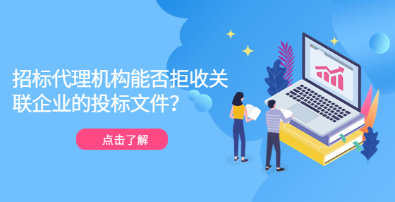 招標代理機構(gòu)能否拒收關(guān)聯(lián)企業(yè)的投標文件？