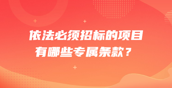 依法必須招標(biāo)的項(xiàng)目有哪些專屬條款？