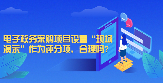 電子政務(wù)采購項目設(shè)置“現(xiàn)場演示”作為評分項，合理嗎？