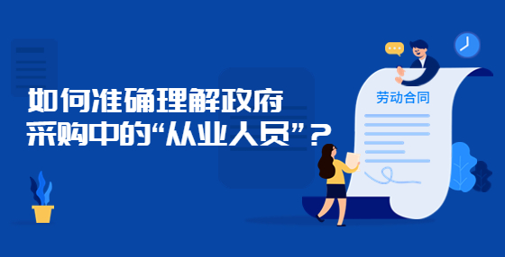 如何準確理解政府采購中的“從業(yè)人員”？