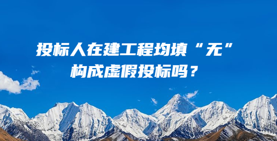投標人在建工程均填“無”，構(gòu)成虛假投標嗎？