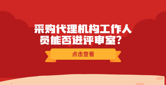 采購(gòu)代理機(jī)構(gòu)工作人員能否進(jìn)評(píng)審室？