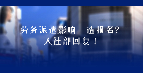 勞務(wù)派遣影響一造報(bào)名？人社部回復(fù)！