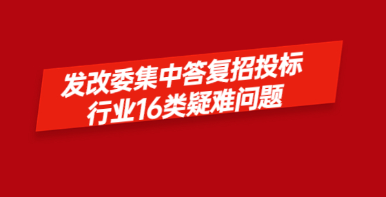 發(fā)改委集中答復(fù)招投標(biāo)行業(yè)16類疑難問(wèn)題
