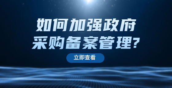 如何加強(qiáng)政府采購備案管理?