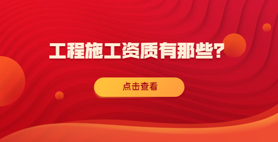 工程施工資質(zhì)有那些？