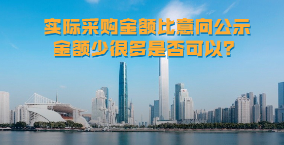 實(shí)際采購(gòu)金額比意向公示金額少很多是否可以？