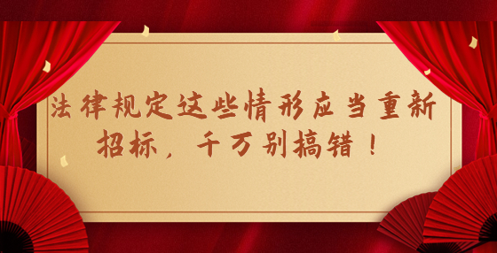 法律規(guī)定這些情形應(yīng)當(dāng)重新招標(biāo)，千萬別搞錯(cuò)！