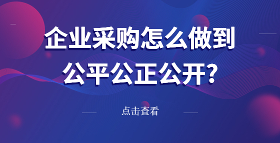 企業(yè)采購怎么做到公平公正公開?