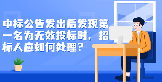 中標(biāo)公告發(fā)出后發(fā)現(xiàn)第一名為無(wú)效投標(biāo)時(shí)，招標(biāo)人應(yīng)如何處理？