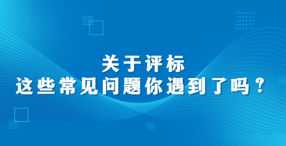 關(guān)于評標(biāo)，這些常見問題你遇到了嗎？